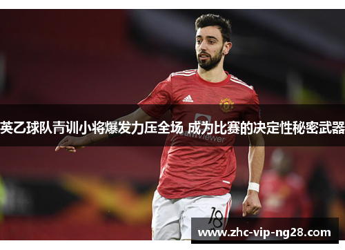 英乙球队青训小将爆发力压全场 成为比赛的决定性秘密武器