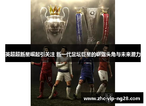 英超超新星崛起引关注 新一代足坛巨星的崭露头角与未来潜力 英超超新星崛起引关注 新一代足坛巨星的崭露头角与未来潜力
