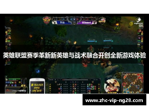 英雄联盟赛季革新新英雄与战术融合开创全新游戏体验