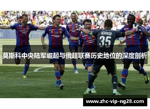 莫斯科中央陆军崛起与俄超联赛历史地位的深度剖析 莫斯科中央陆军崛起与俄超联赛历史地位的深度剖析