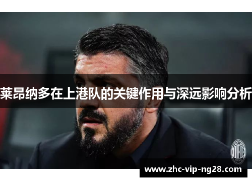 莱昂纳多在上港队的关键作用与深远影响分析 莱昂纳多在上港队的关键作用与深远影响分析