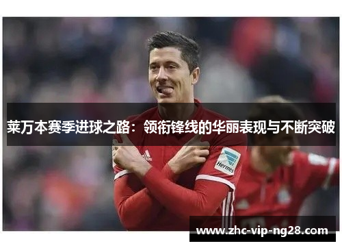 莱万本赛季进球之路:领衔锋线的华丽表现与不断突破 莱万本赛季进球之路:领衔锋线的华丽表现与不断突破
