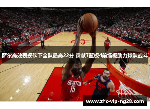 萨尔高效表现砍下全队最高22分 贡献7篮板4前场板助力球队战斗