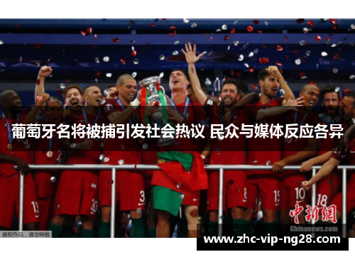 葡萄牙名将被捕引发社会热议 民众与媒体反应各异 葡萄牙名将被捕引发社会热议 民众与媒体反应各异