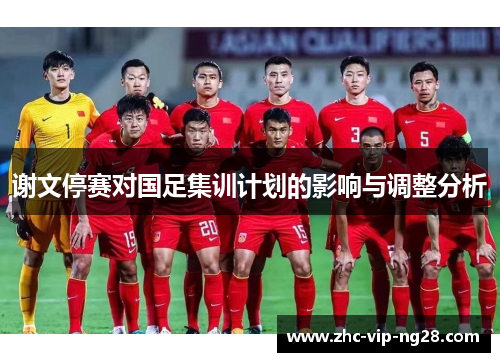 谢文停赛对国足集训计划的影响与调整分析 谢文停赛对国足集训计划的影响与调整分析