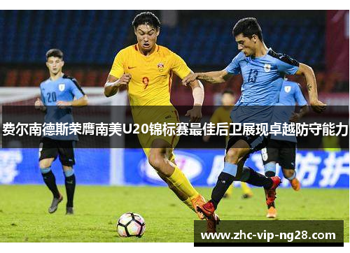 费尔南德斯荣膺南美U20锦标赛最佳后卫展现卓越防守能力 费尔南德斯荣膺南美U20锦标赛最佳后卫展现卓越防守能力