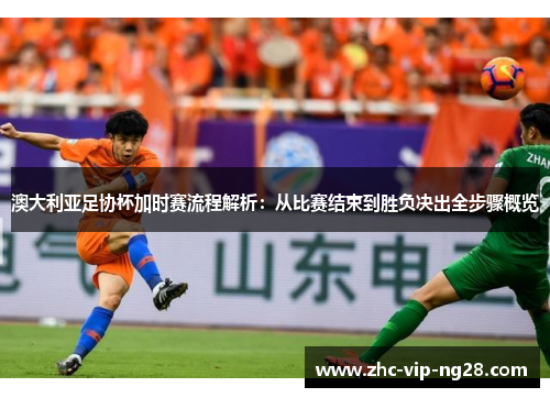 澳大利亚足协杯加时赛流程解析:从比赛结束到胜负决出全步骤概览 澳大利亚足协杯加时赛流程解析:从比赛结束到胜负决出全步骤概览