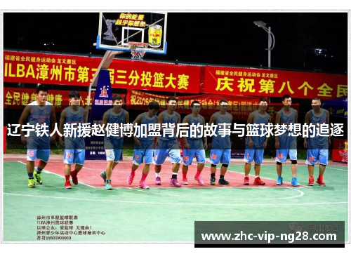 辽宁铁人新援赵健博加盟背后的故事与篮球梦想的追逐 辽宁铁人新援赵健博加盟背后的故事与篮球梦想的追逐