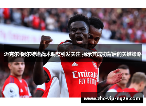 迈克尔·阿尔特塔战术调整引发关注 揭示其成功背后的关键策略 迈克尔·阿尔特塔战术调整引发关注 揭示其成功背后的关键策略