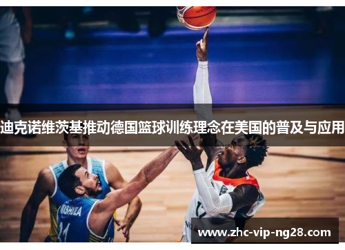 迪克诺维茨基推动德国篮球训练理念在美国的普及与应用 迪克诺维茨基推动德国篮球训练理念在美国的普及与应用