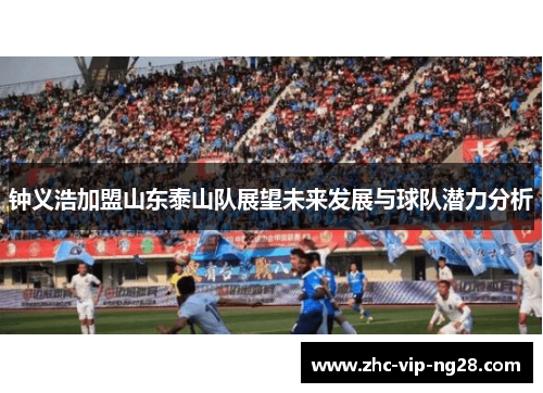 钟义浩加盟山东泰山队展望未来发展与球队潜力分析 钟义浩加盟山东泰山队展望未来发展与球队潜力分析