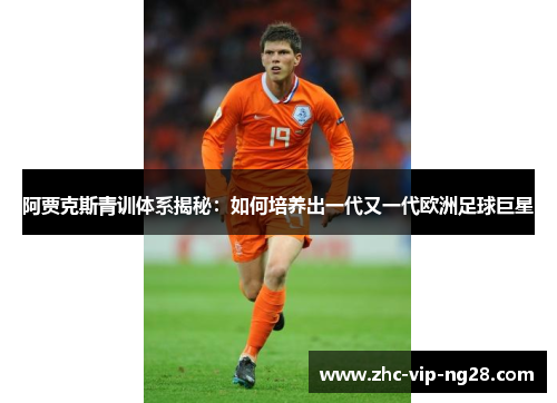 阿贾克斯青训体系揭秘:如何培养出一代又一代欧洲足球巨星 阿贾克斯青训体系揭秘:如何培养出一代又一代欧洲足球巨星