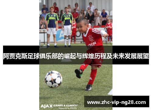 阿贾克斯足球俱乐部的崛起与辉煌历程及未来发展展望 阿贾克斯足球俱乐部的崛起与辉煌历程及未来发展展望