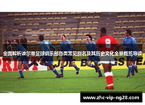 全面解析波尔蒂足球俱乐部各类常见别名及其历史文化全景概览导读 全面解析波尔蒂足球俱乐部各类常见别名及其历史文化全景概览导读