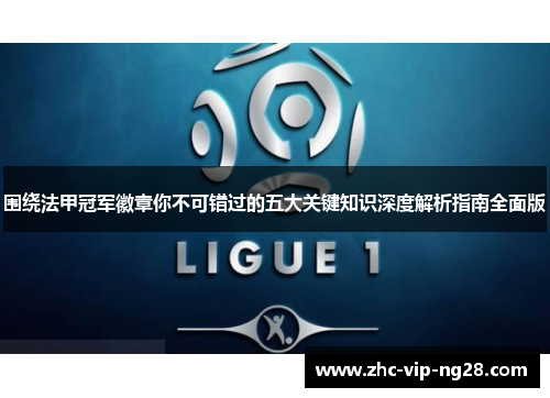 围绕法甲冠军徽章你不可错过的五大关键知识深度解析指南全面版 围绕法甲冠军徽章你不可错过的五大关键知识深度解析指南全面版