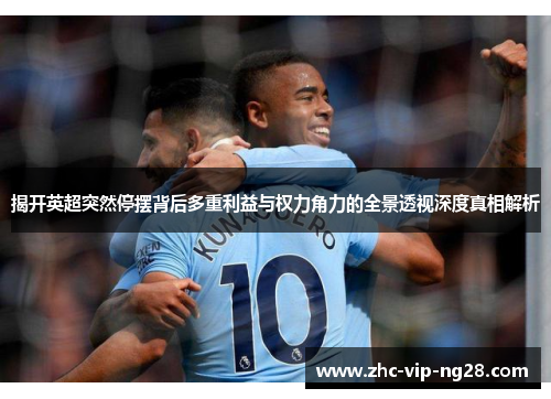 揭开英超突然停摆背后多重利益与权力角力的全景透视深度真相解析 揭开英超突然停摆背后多重利益与权力角力的全景透视深度真相解析