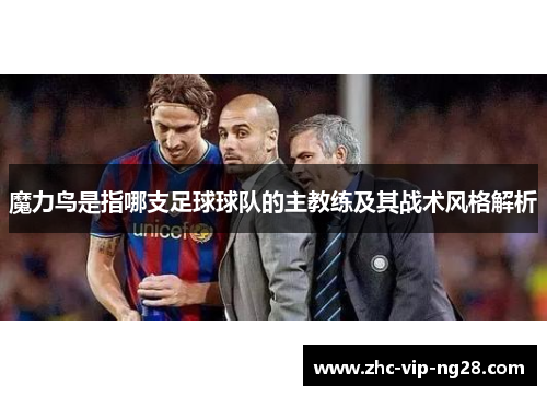魔力鸟是指哪支足球球队的主教练及其战术风格解析