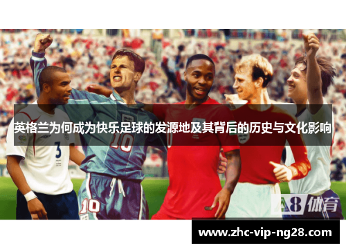 英格兰为何成为快乐足球的发源地及其背后的历史与文化影响