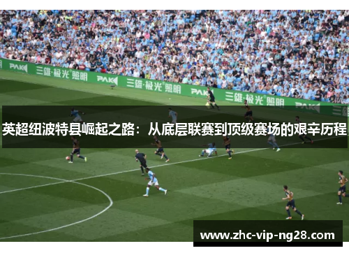 英超纽波特县崛起之路：从底层联赛到顶级赛场的艰辛历程