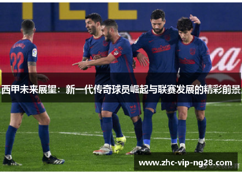 西甲未来展望：新一代传奇球员崛起与联赛发展的精彩前景