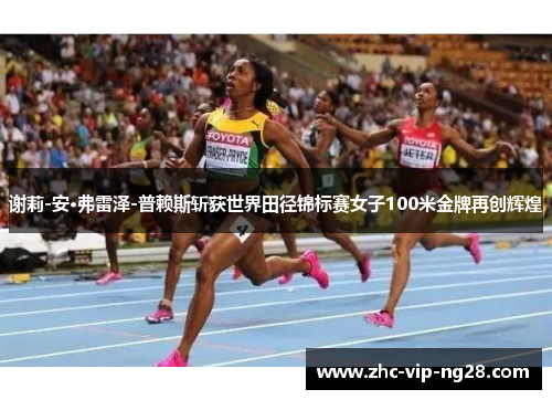 谢莉-安·弗雷泽-普赖斯斩获世界田径锦标赛女子100米金牌再创辉煌