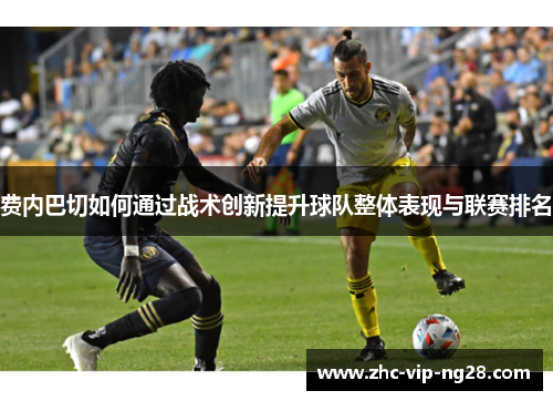 费内巴切如何通过战术创新提升球队整体表现与联赛排名