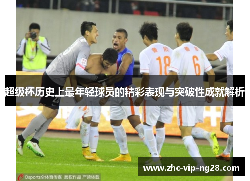 超级杯历史上最年轻球员的精彩表现与突破性成就解析