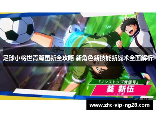 足球小将世青篇更新全攻略 新角色新技能新战术全面解析