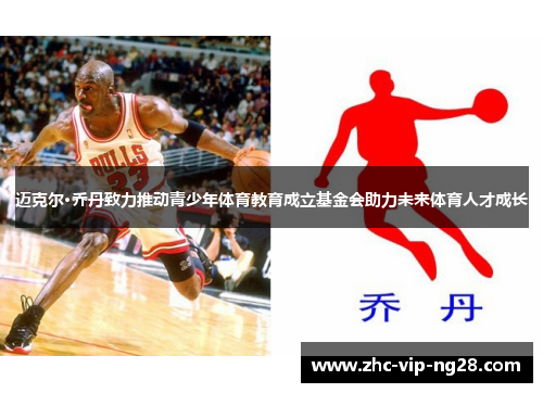 迈克尔·乔丹致力推动青少年体育教育成立基金会助力未来体育人才成长