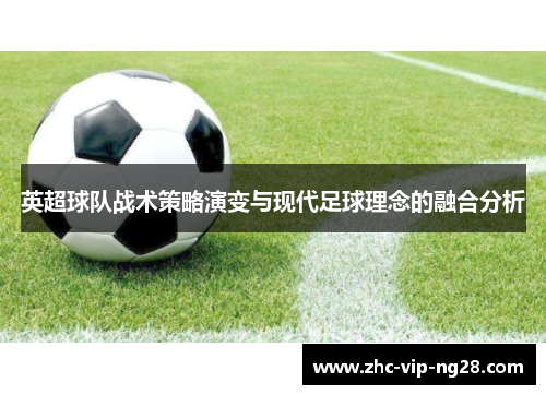英超球队战术策略演变与现代足球理念的融合分析