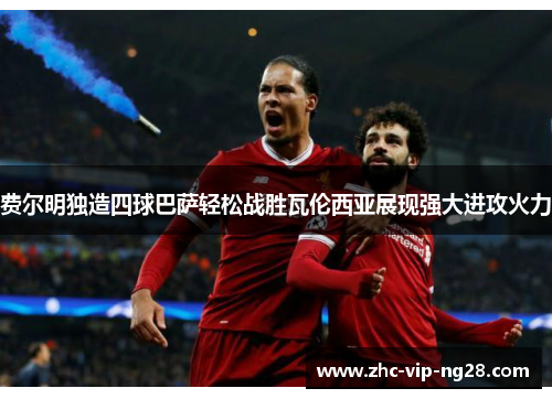 费尔明独造四球巴萨轻松战胜瓦伦西亚展现强大进攻火力