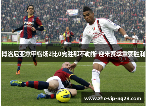 博洛尼亚意甲客场2比0完胜那不勒斯 迎来赛季重要胜利