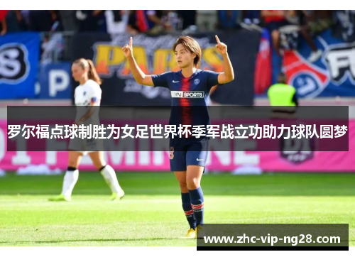 罗尔福点球制胜为女足世界杯季军战立功助力球队圆梦