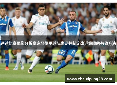 通过比赛录像分析皇家马德里球队表现并制定改进策略的有效方法