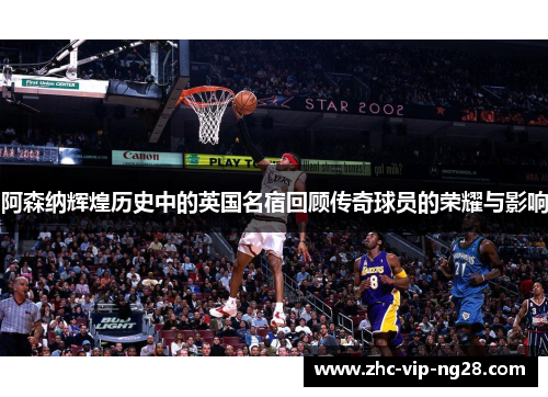 阿森纳辉煌历史中的英国名宿回顾传奇球员的荣耀与影响