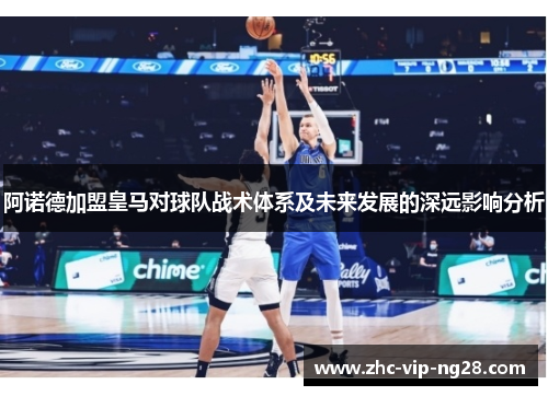阿诺德加盟皇马对球队战术体系及未来发展的深远影响分析