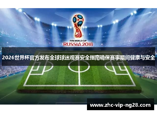 2026世界杯官方发布全球球迷观赛安全指南确保赛事期间健康与安全