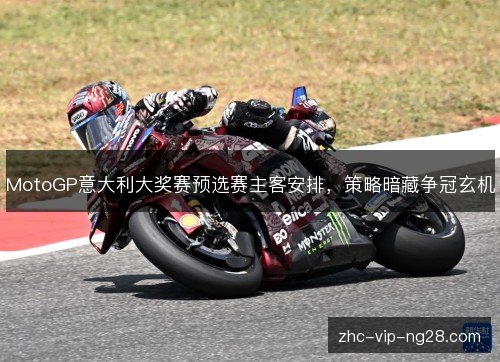 MotoGP意大利大奖赛预选赛主客安排，策略暗藏争冠玄机